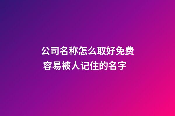 公司名称怎么取好免费 容易被人记住的名字-第1张-公司起名-玄机派
